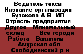 Водитель такси › Название организации ­ Бутакова А.В, ИП › Отрасль предприятия ­ Другое › Минимальный оклад ­ 1 - Все города Работа » Вакансии   . Амурская обл.,Свободненский р-н